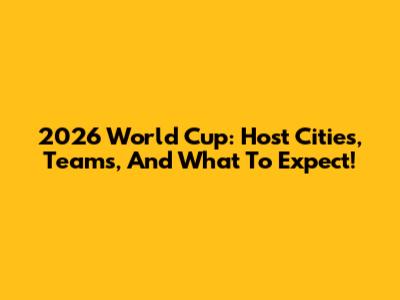 2026 World Cup: Host Cities, Teams, And What To Expect!