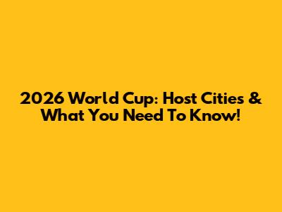 2026 World Cup: Host Cities & What You Need To Know!