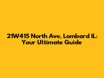21W415 North Ave, Lombard IL: Your Ultimate Guide