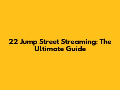 22 Jump Street Streaming: The Ultimate Guide