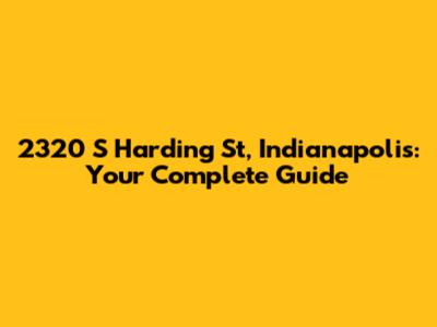 2320 S Harding St, Indianapolis: Your Complete Guide