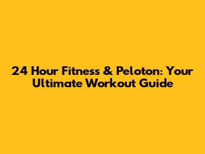 24 Hour Fitness & Peloton: Your Ultimate Workout Guide