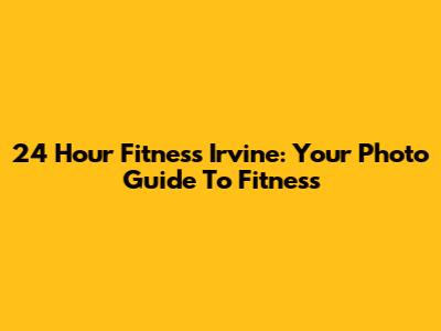 24 Hour Fitness Irvine: Your Photo Guide To Fitness
