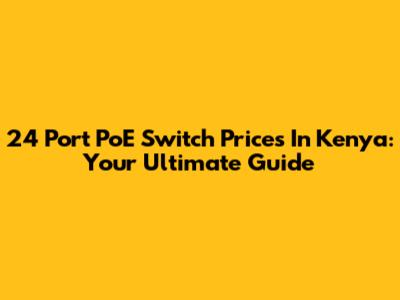 24 Port PoE Switch Prices In Kenya: Your Ultimate Guide