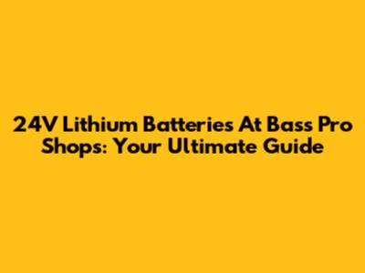 24V Lithium Batteries At Bass Pro Shops: Your Ultimate Guide