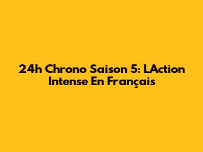 24h Chrono Saison 5: L'Action Intense En Français
