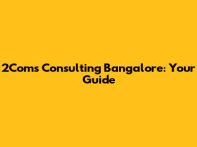 2Coms Consulting Bangalore: Your Guide