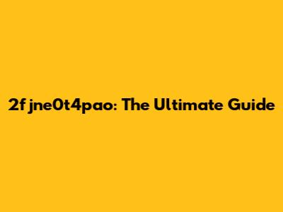 2fjne0t4pao: The Ultimate Guide
