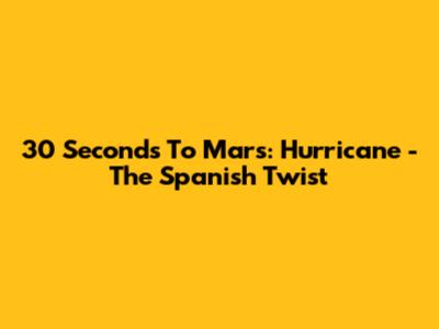 30 Seconds To Mars: Hurricane - The Spanish Twist