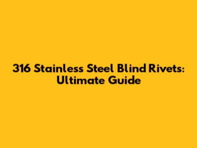 316 Stainless Steel Blind Rivets: Ultimate Guide