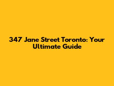 347 Jane Street Toronto: Your Ultimate Guide
