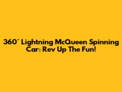 360° Lightning McQueen Spinning Car: Rev Up The Fun!