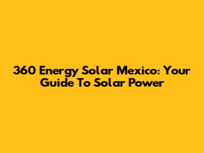 360 Energy Solar Mexico: Your Guide To Solar Power