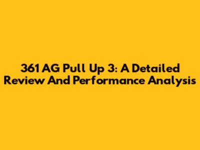 361 AG Pull Up 3: A Detailed Review And Performance Analysis