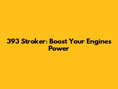 393 Stroker: Boost Your Engine's Power