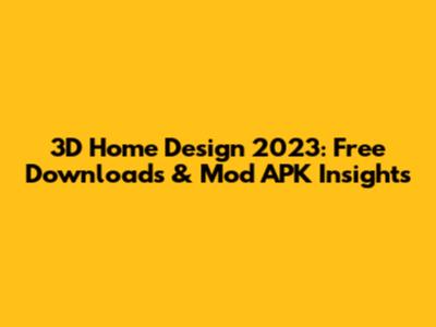 3D Home Design 2023: Free Downloads & Mod APK Insights