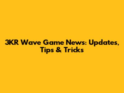 3KR Wave Game News: Updates, Tips & Tricks