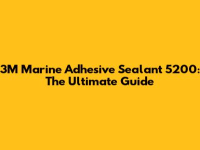 3M Marine Adhesive Sealant 5200: The Ultimate Guide