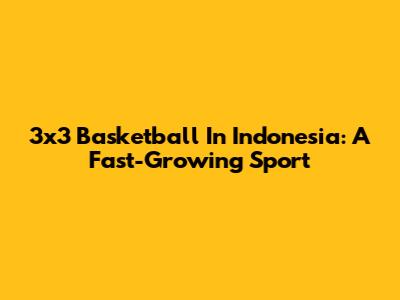 3x3 Basketball In Indonesia: A Fast-Growing Sport