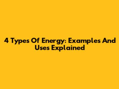 4 Types Of Energy: Examples And Uses Explained