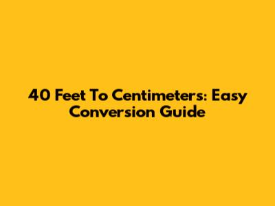 40 Feet To Centimeters: Easy Conversion Guide