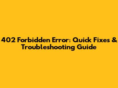 402 Forbidden Error: Quick Fixes & Troubleshooting Guide