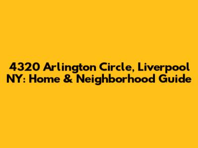 4320 Arlington Circle, Liverpool NY: Home & Neighborhood Guide