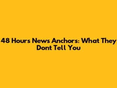 48 Hours News Anchors: What They Don't Tell You