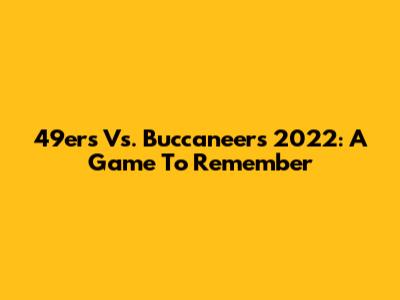 49ers Vs. Buccaneers 2022: A Game To Remember