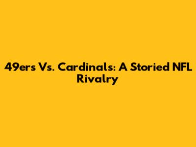 49ers Vs. Cardinals: A Storied NFL Rivalry