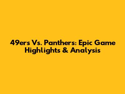 49ers Vs. Panthers: Epic Game Highlights & Analysis