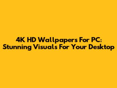 4K HD Wallpapers For PC: Stunning Visuals For Your Desktop