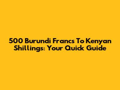 500 Burundi Francs To Kenyan Shillings: Your Quick Guide