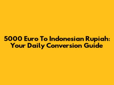 5000 Euro To Indonesian Rupiah: Your Daily Conversion Guide