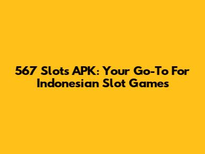567 Slots APK: Your Go-To For Indonesian Slot Games