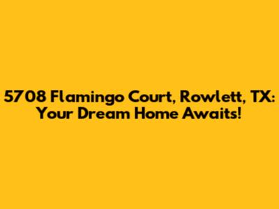 5708 Flamingo Court, Rowlett, TX: Your Dream Home Awaits!