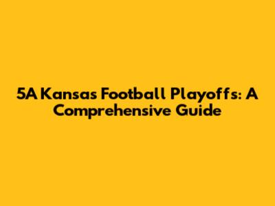 5A Kansas Football Playoffs: A Comprehensive Guide