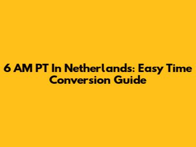 6 AM PT In Netherlands: Easy Time Conversion Guide