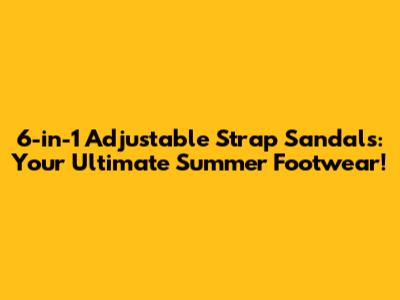 6-in-1 Adjustable Strap Sandals: Your Ultimate Summer Footwear!
