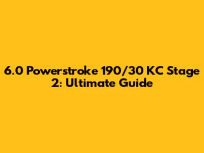 6.0 Powerstroke 190/30 KC Stage 2: Ultimate Guide