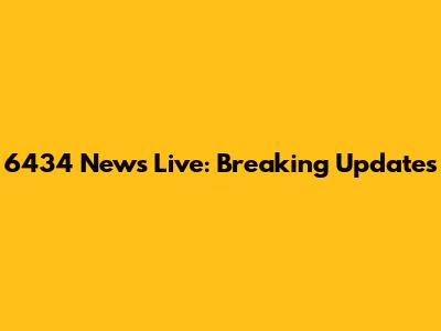 6434 News Live: Breaking Updates