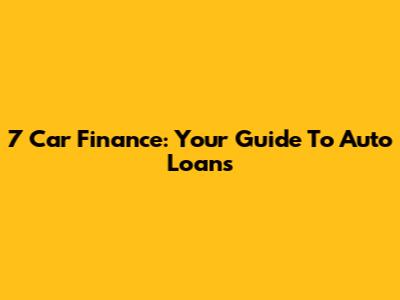 7 Car Finance: Your Guide To Auto Loans