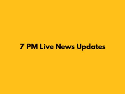 7 PM Live News Updates