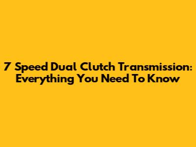 7 Speed Dual Clutch Transmission: Everything You Need To Know