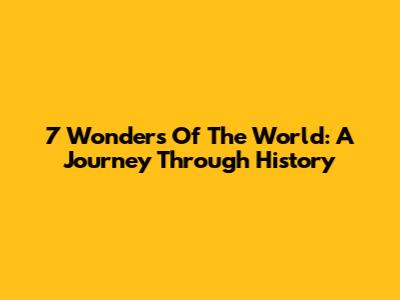 7 Wonders Of The World: A Journey Through History