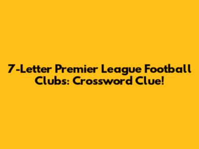 7-Letter Premier League Football Clubs: Crossword Clue!
