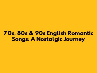 70s, 80s & 90s English Romantic Songs: A Nostalgic Journey