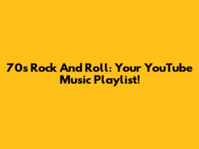 70s Rock And Roll: Your YouTube Music Playlist!