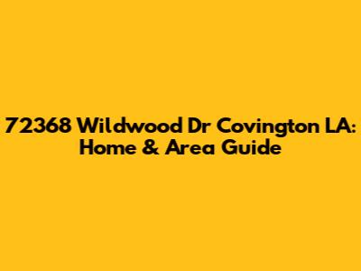 72368 Wildwood Dr Covington LA: Home & Area Guide