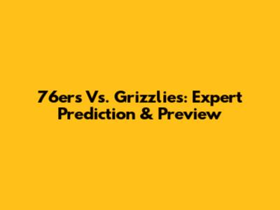 76ers Vs. Grizzlies: Expert Prediction & Preview
